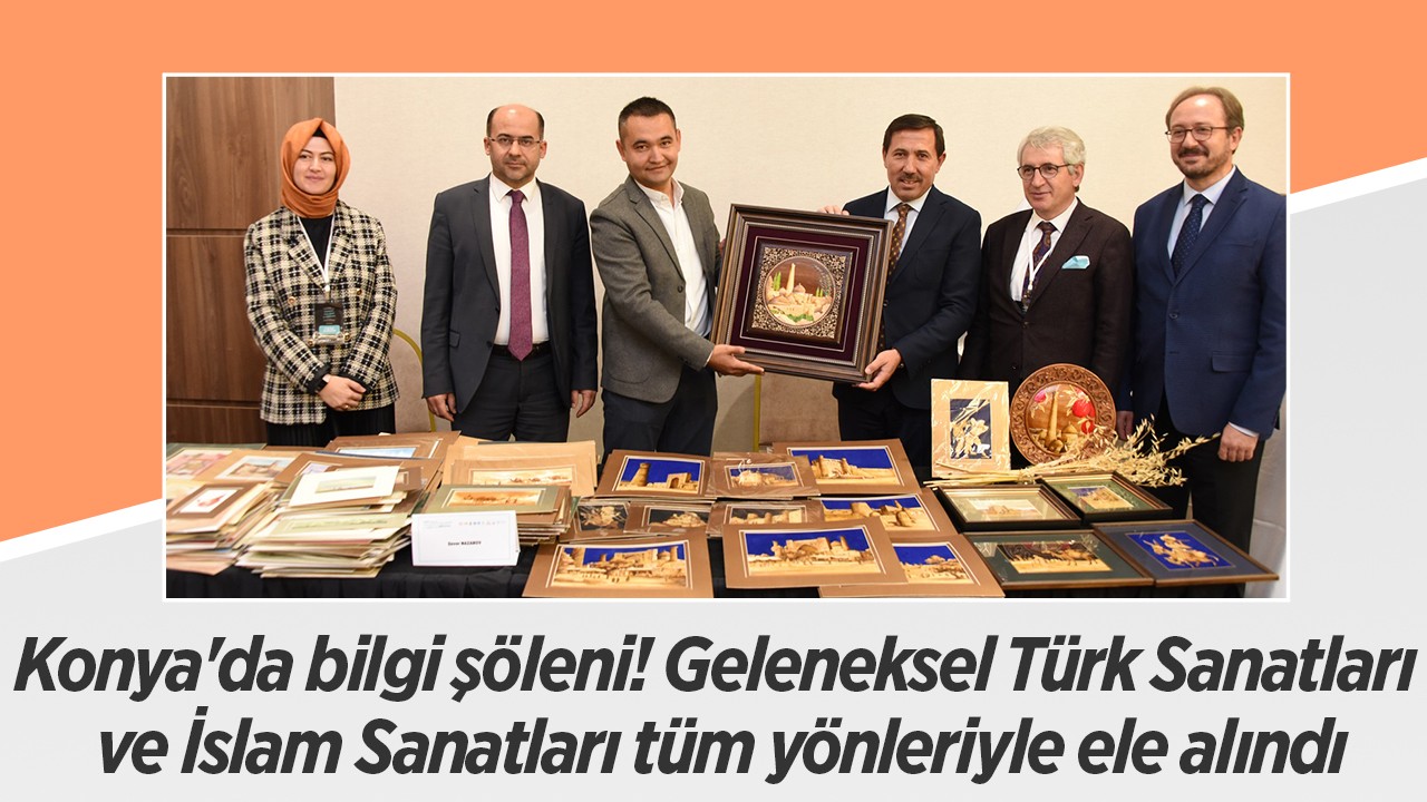 Konya'da bilgi şöleni! Geleneksel Türk Sanatları ve İslam Sanatları tüm yönleriyle ele alındı
