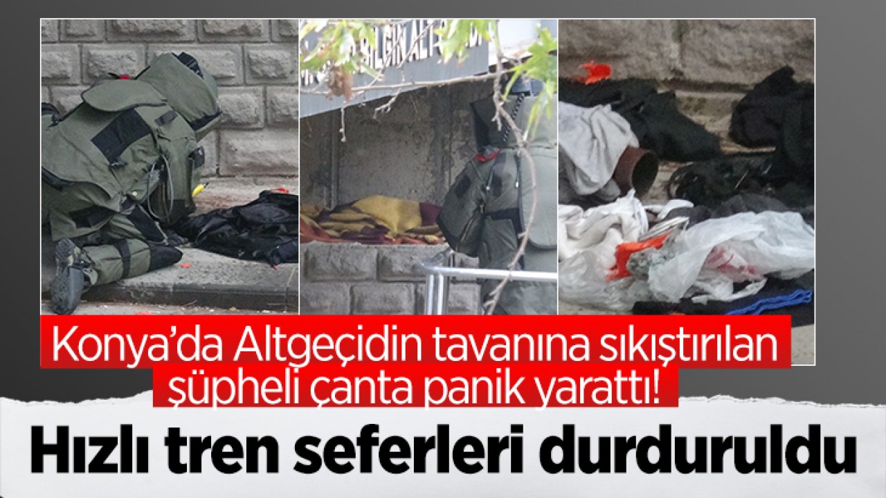Konya'da Altgeçidin tavanına sıkıştırılan şüpheli çanta panik yarattı; hızlı tren seferleri durduruldu