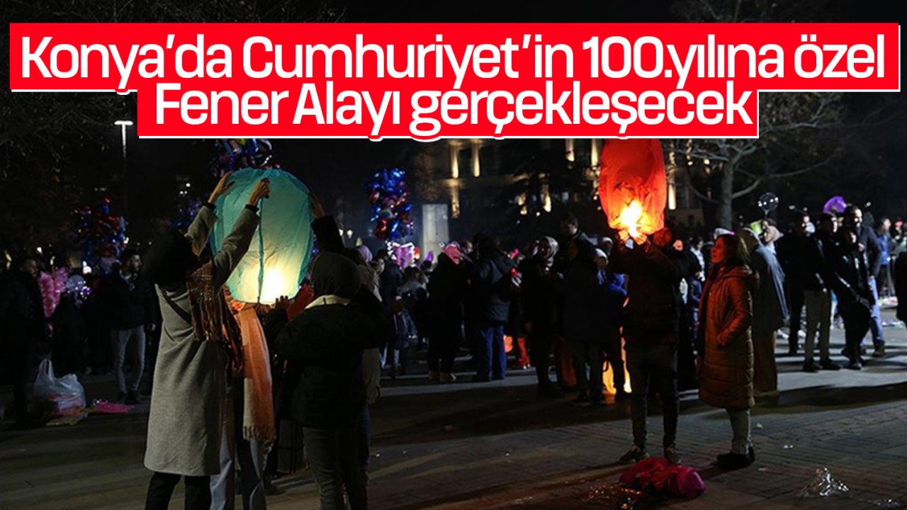 Konya’da Cumhuriyet'in 100.yılına özel Fener Alayı gerçekleşecek