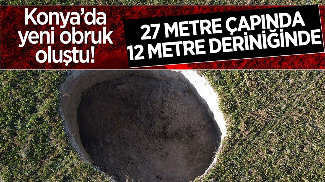 Konya'da yeni obruk oluştu: Tam 27 metre çapında, 12 metre derinlğinde!