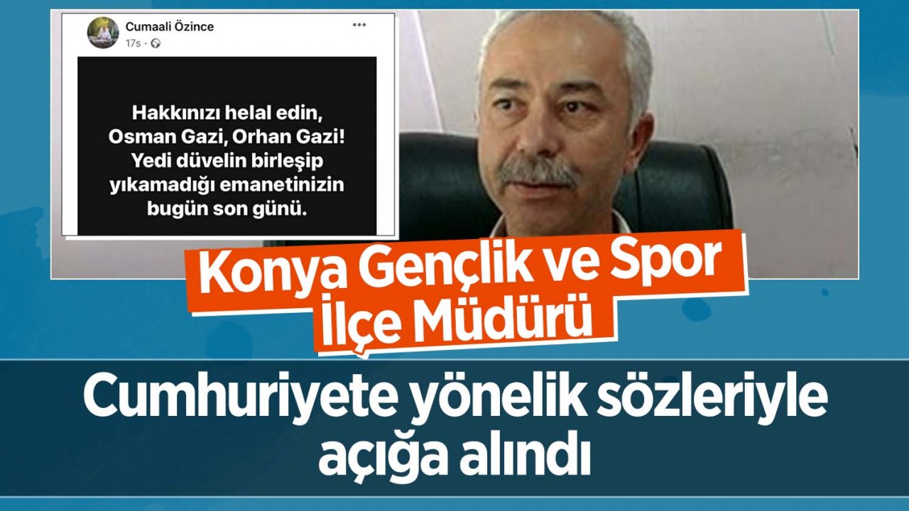 Konya’da Gençlik ve Spor İlçe Müdürü Özince Cumhuriyete yönelik sözleri nedeniyle açığa alındı