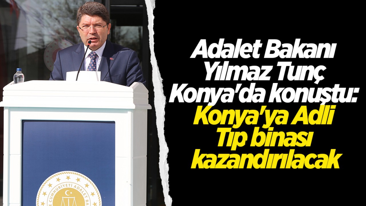 Adalet Bakanı Tunç Konya’da konuştu: Konya’ya Adli Tıp binası kazandırılacak