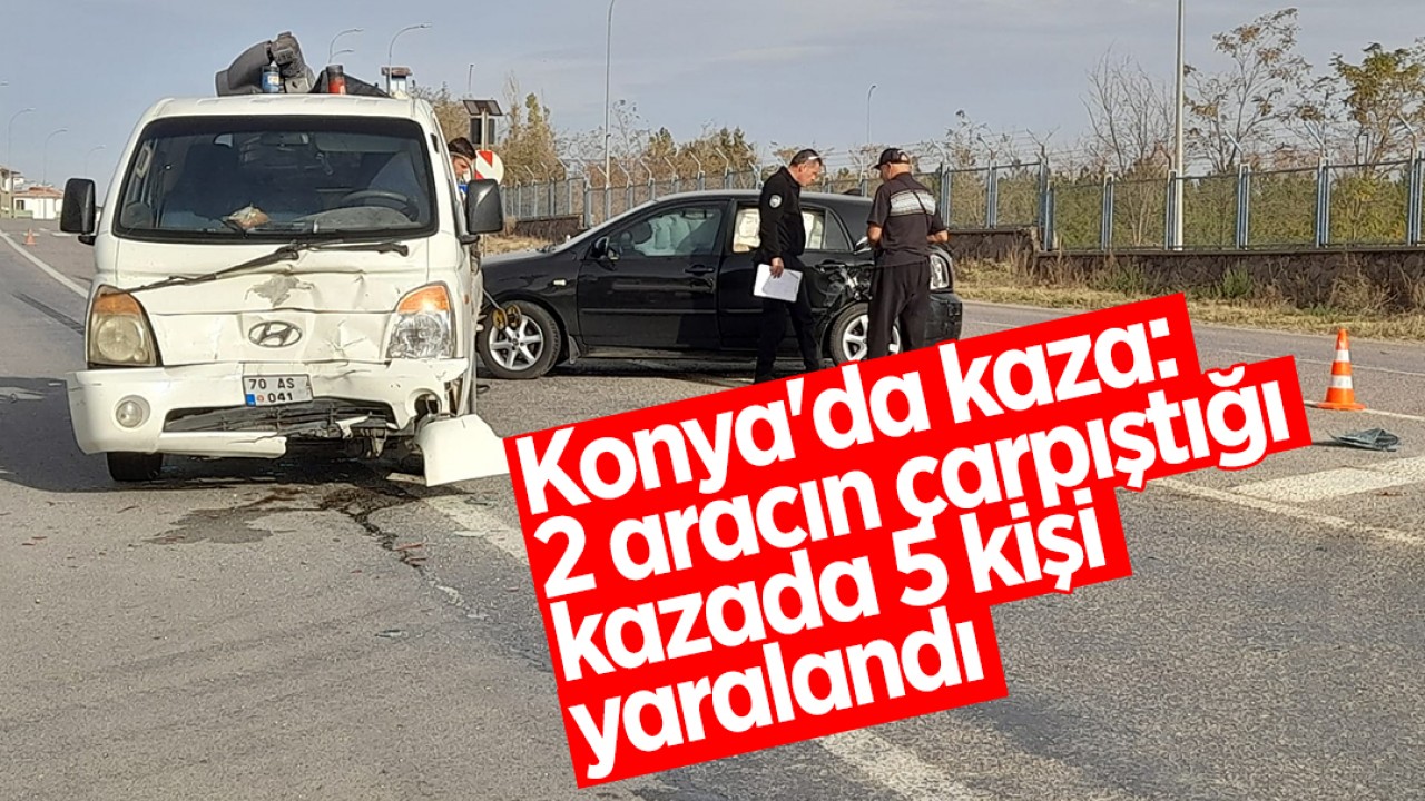 Konya’da kaza: 2 aracın çarpıştığı kazada 5 kişi yaralandı