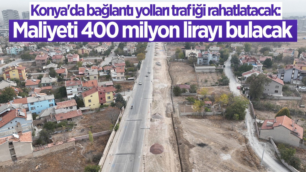 Konya’da bağlantı yolları trafiği rahatlatacak:  Maliyeti 400 milyon lirayı bulacak