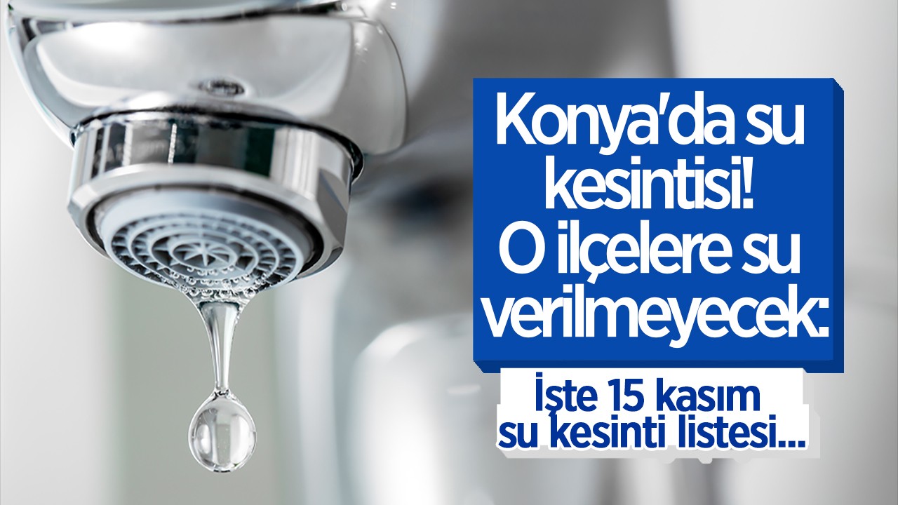 Konya’da su kesintisi! O ilçelere su verilmeyecek: İşte 15 kasım su kesinti listesi...