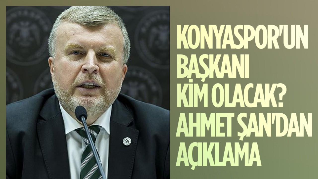 Konyaspor'un başkanı kim olacak? Ahmet Şan'dan açıklama