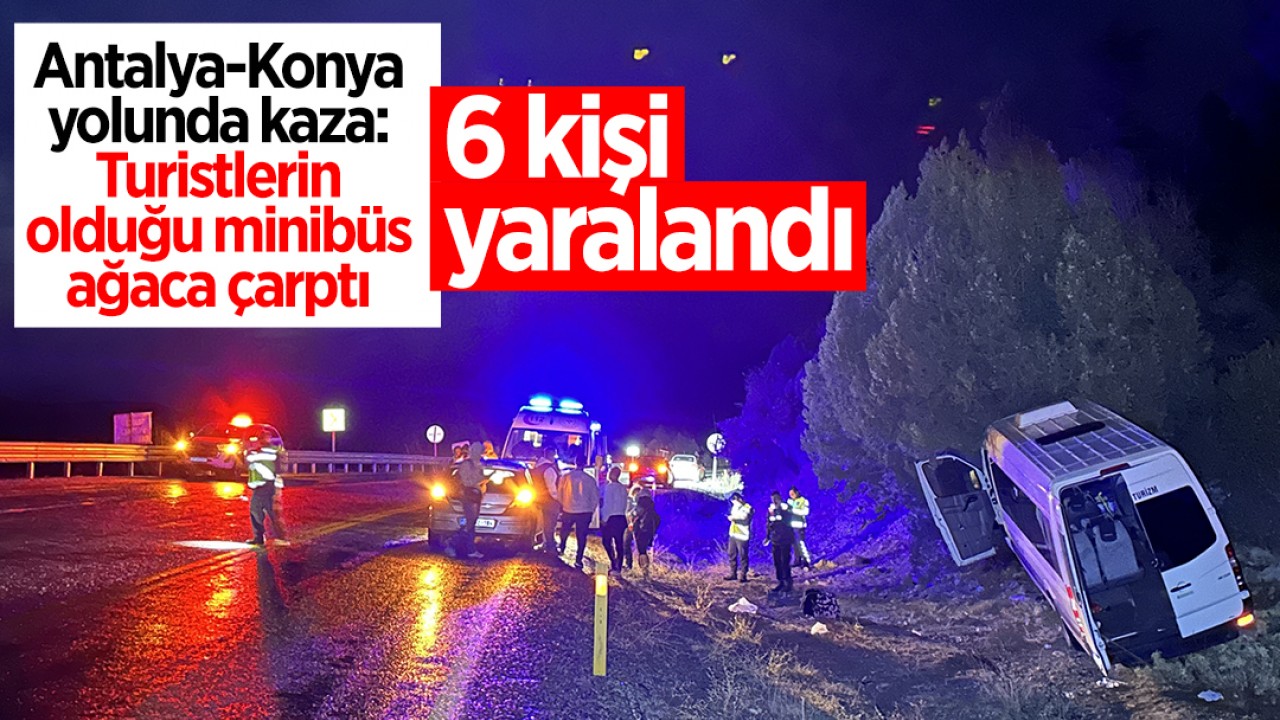  Antalya-Konya yolunda kaza: Turistlerin olduğu minibüs ağaca çarptı: 6 yaralı