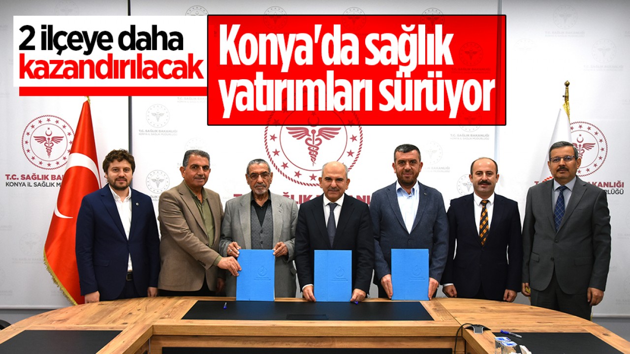Konya'da sağlık yatırımları devam ediyor! 2 ilçeye daha kazandırılacak