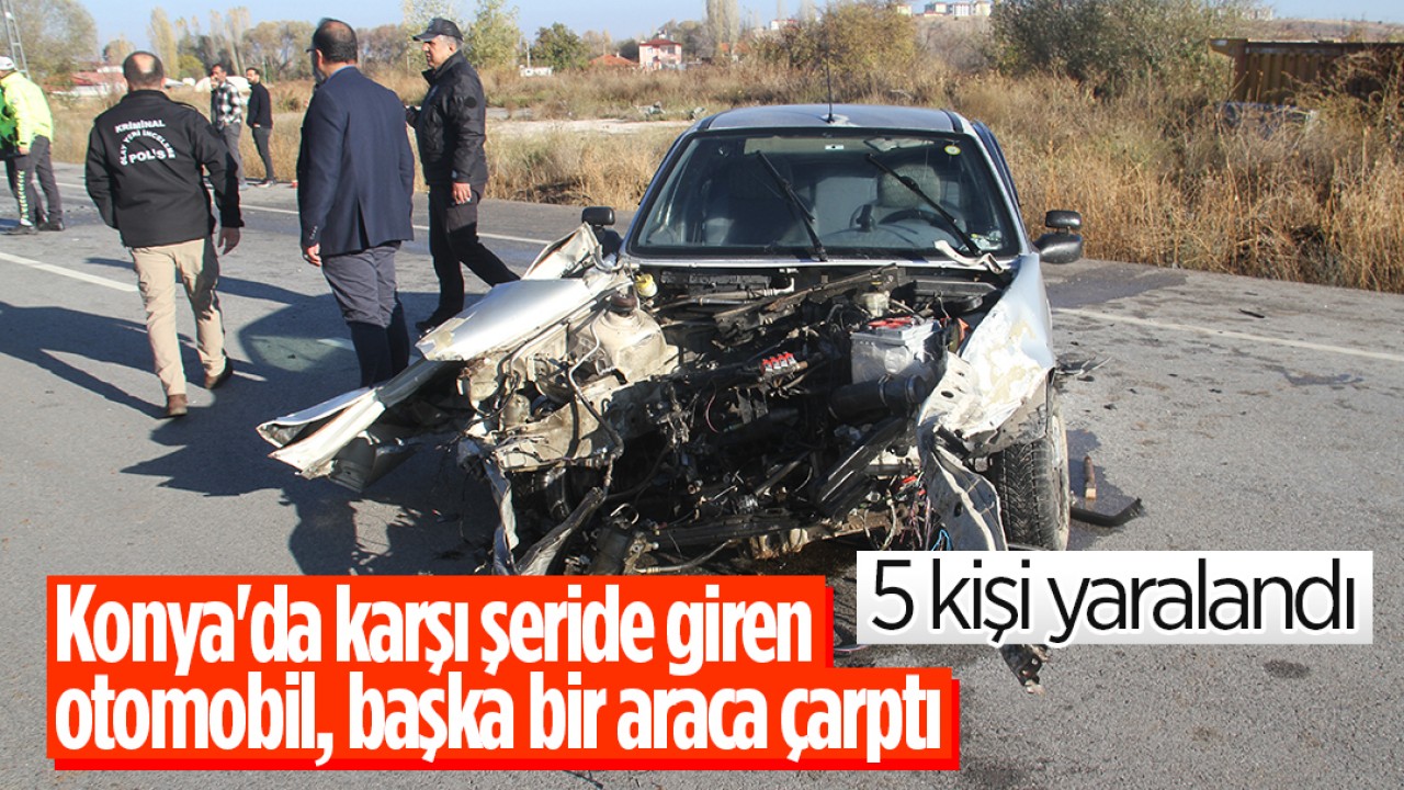 Konya’da karşı şeride giren otomobil, başka bir araca çarptı: 5 yaralı