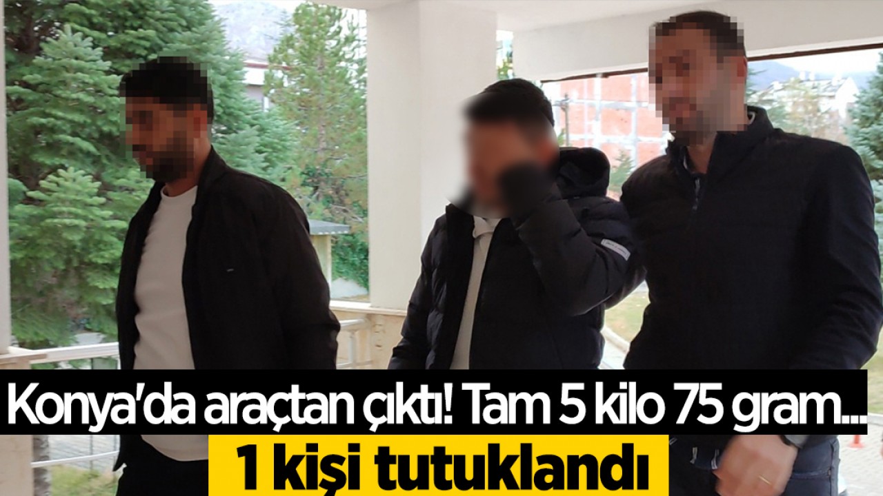 Konya’da araçtan çıktı! Tam 5 kilo 75 gram... 1 kişi tutuklandı