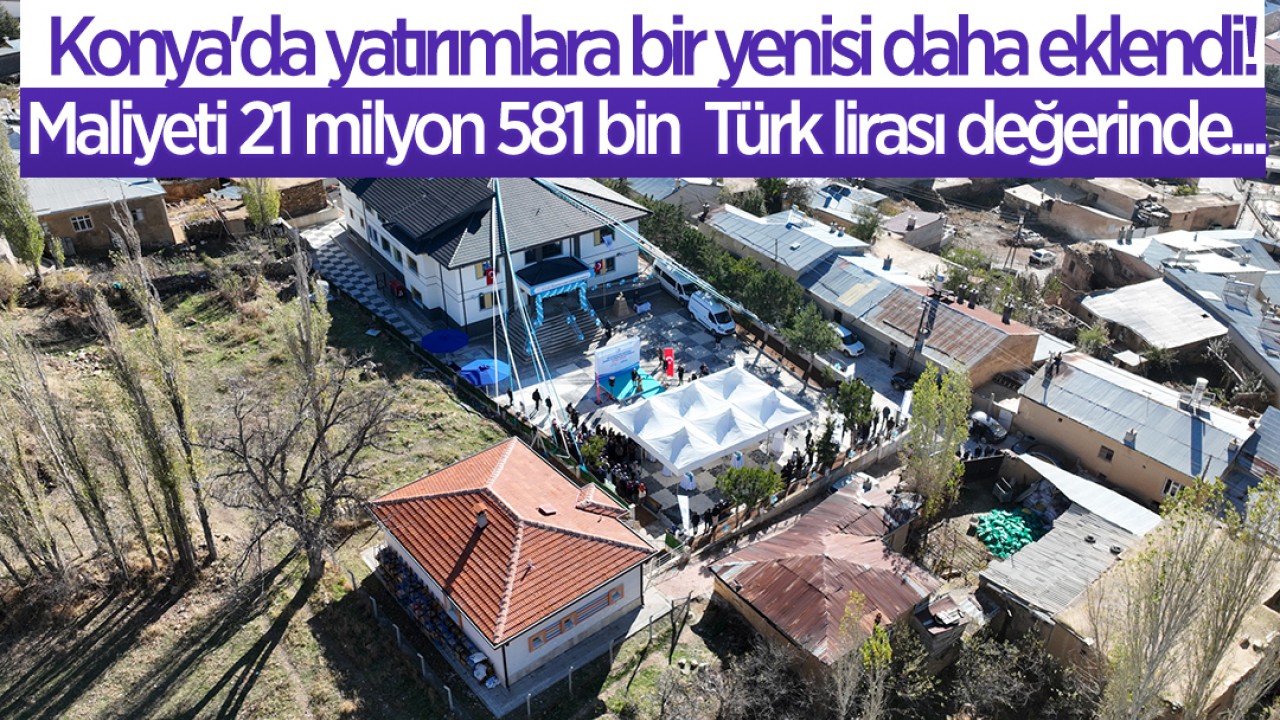 Konya'da eğitim yatırımlarına bir yenisi daha eklendi! Maliyeti 21 milyon 581 bin  Türk lirası değerinde...