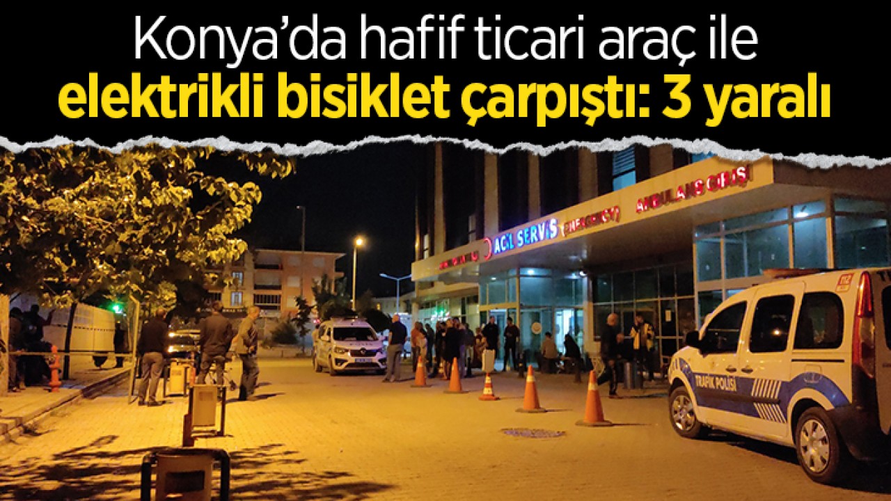 Konya’da hafif ticari araç ile elektrikli bisiklet çarpıştı: 3 yaralı