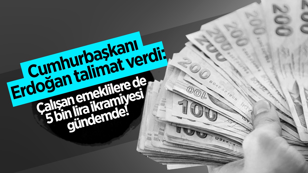 Cumhurbaşkanı Erdoğan talimat verdi: Çalışan emeklilere 5 bin lira ikramiyesi!