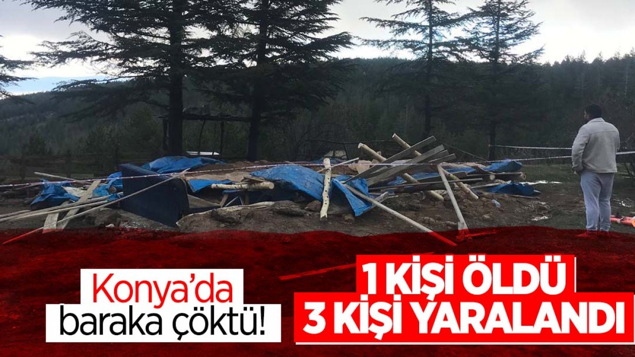 Konya'da baraka çöktü: 1 kişi öldü, 3 kişi yaralandı