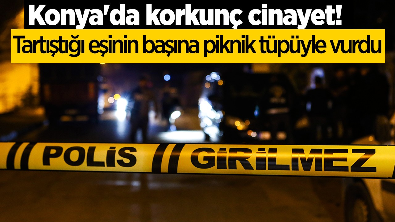 ​Konya'da korkunç cinayet! Tartıştığı eşinin başına piknik tüpüyle vurdu