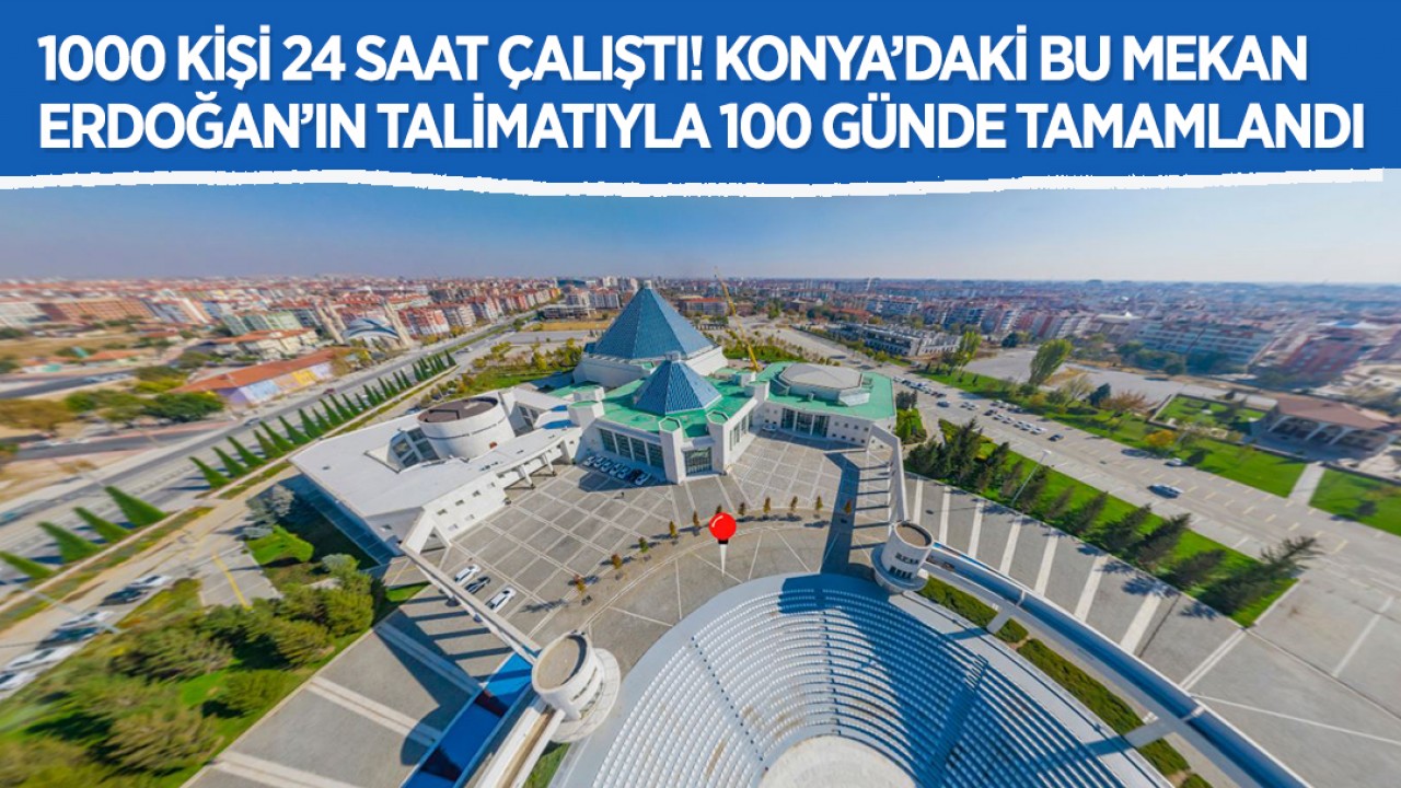 1000 kişi 24 saat çalıştı! Konya’daki bu mekan Erdoğan’ın talimatıyla 100 günde tamamlandı
