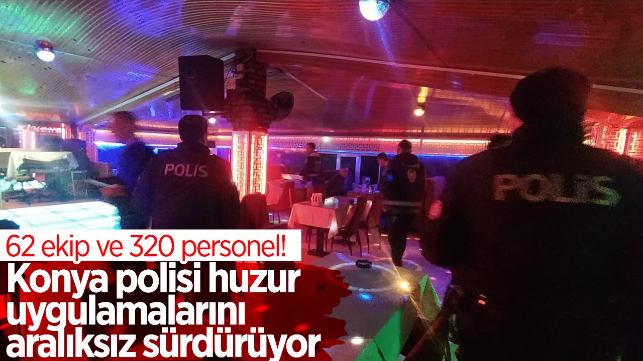  62 ekip ve 320 personel! Konya polisi huzur uygulamalarını aralıksız sürdürüyor