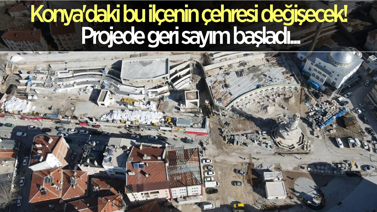 Konya'daki bu ilçenin çehresi değişecek! Projede geri sayım başladı