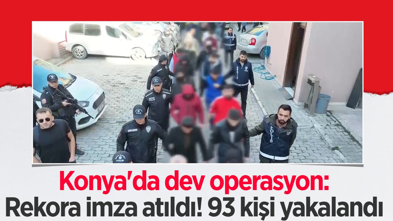Konya’da dev operasyon: Rekora imza atıldı! 93 kişi yakalandı