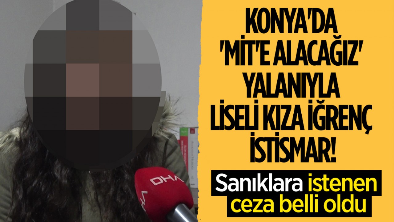 Konya'da 'MİT'e alacağız' yalanıyla liseli kıza iğrenç istismar! Sanıklara istenen ceza belli oldu