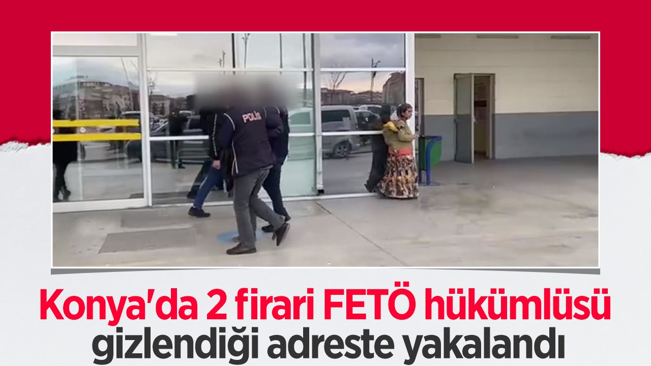 Konya’da 2 firari FETÖ hükümlüsü gizlendiği adreste yakalandı