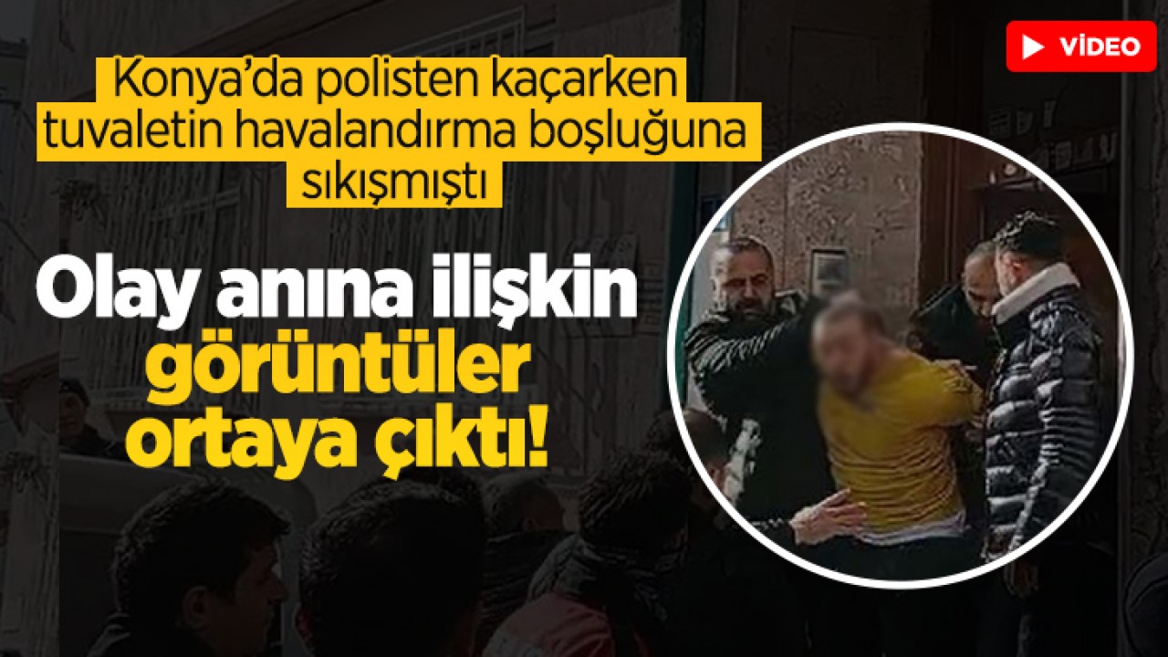 Konya’da polisten kaçarken tuvaletin havalandırma boşluğuna sıkışmıştı: Olay anına ilişkin görüntüler ortaya çıktı!