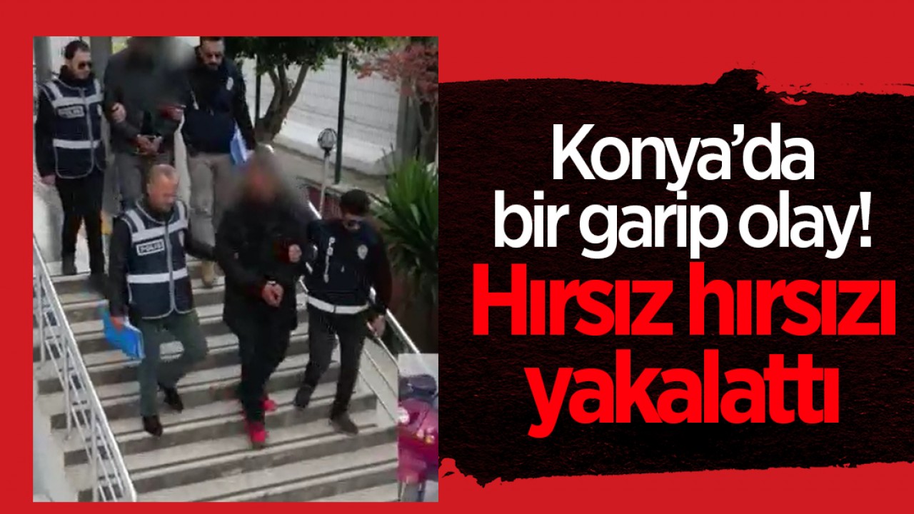 Konya'da bir garip olay! Hırsız, hırsızı yakalattı
