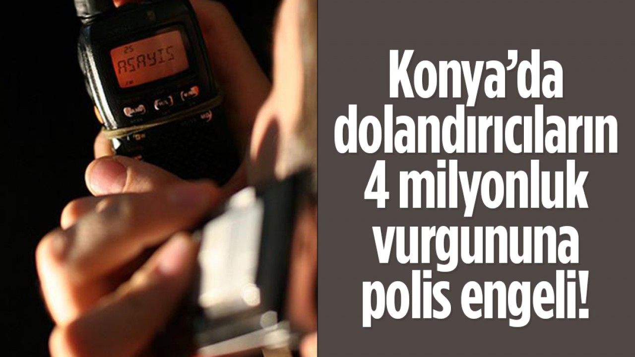 Konya’da dolandırıcıların 4 milyonluk vurgununa polis engeli!