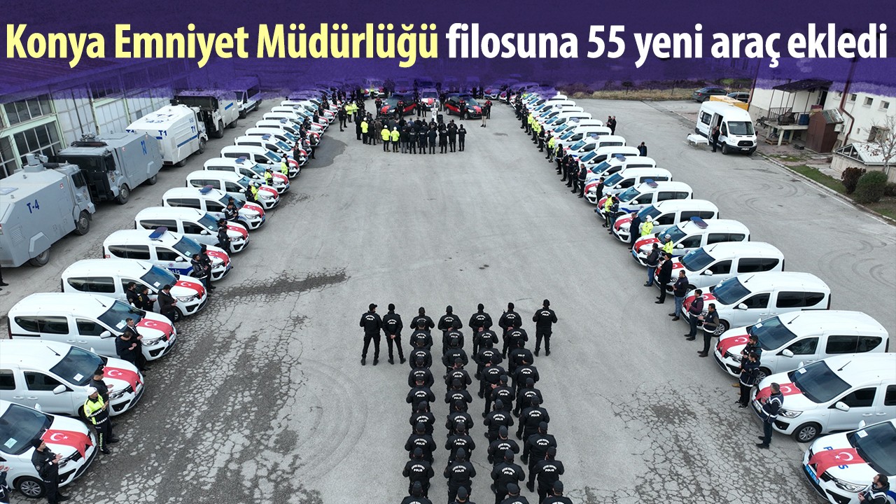 Konya Emniyet Müdürlüğü filosuna 55 yeni araç ekledi