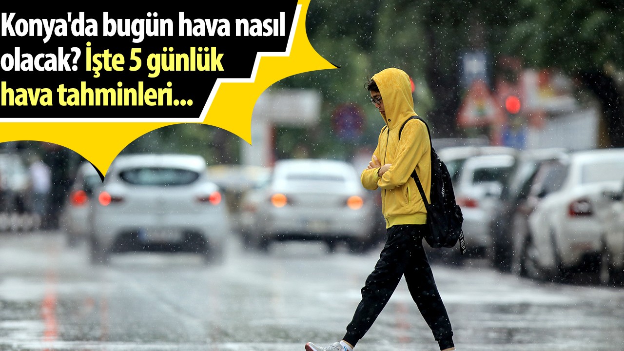 Konya'da bugün hava nasıl olacak? İşte 5 günlük hava tahminleri...