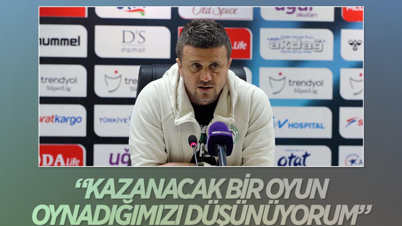 Konyaspor Teknik Direktörü Hakan Keleş: Kazanacak bir oyun oynadığımızı düşünüyorum