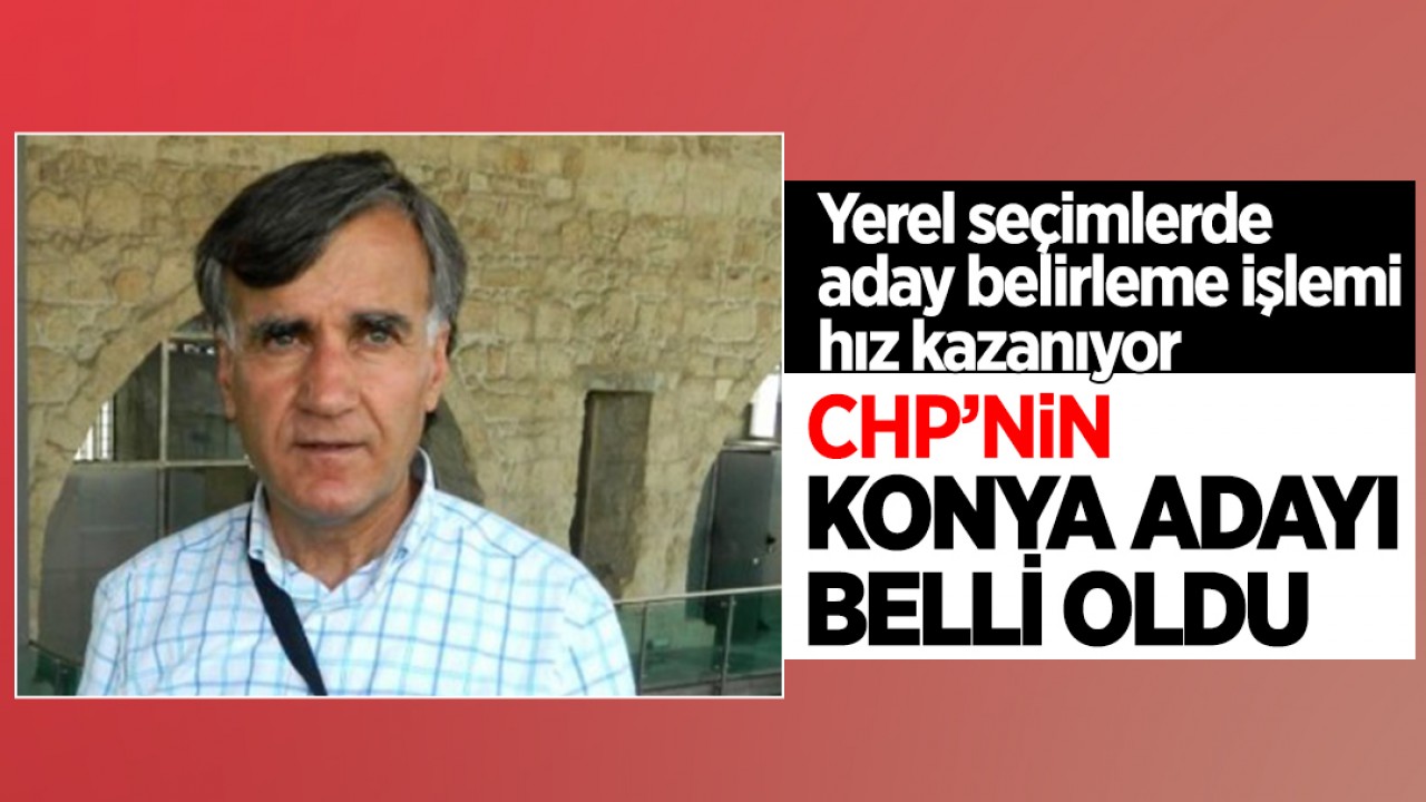 CHP yerel seçimlerde Konya adayını açıkladı!