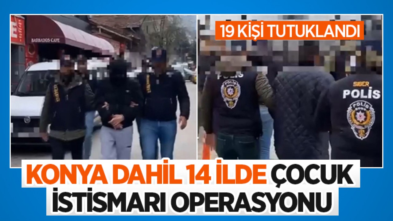 Konya dahil 14 ilde çocuk istismarı operasyonu: 19 kişi tutuklandı