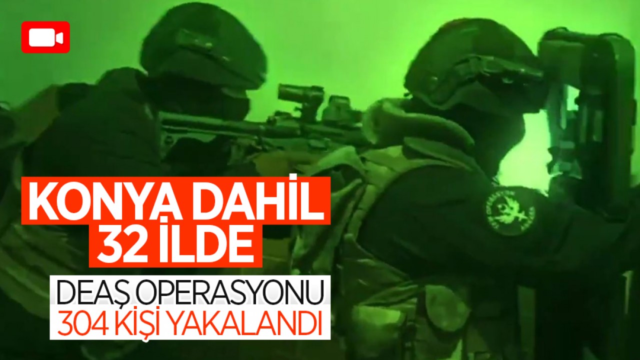 Konya dahil 32 ilde DEAŞ operasyonu: 304 kişi yakalandı