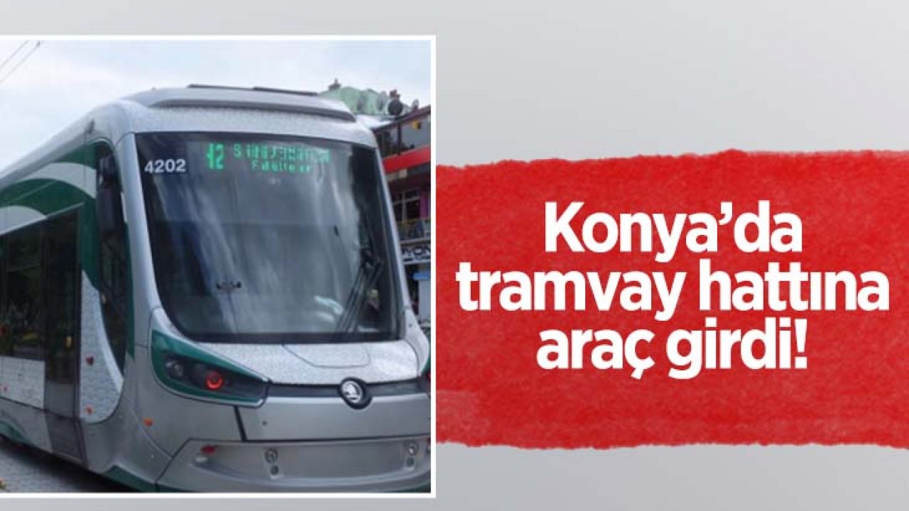 Konya’da tramvay hattına araç girdi!