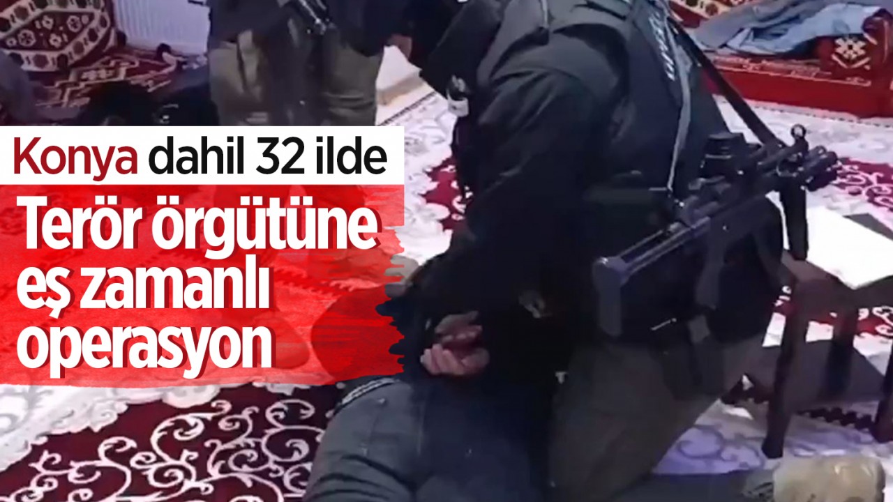 Konya dahil 32 ilde terör örgütüne eş zamanlı operasyon: 208 gözaltı