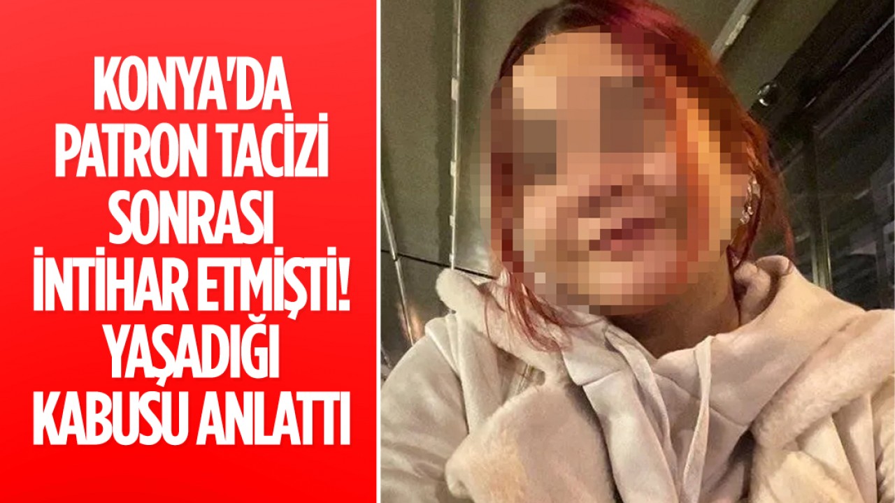 Konya'da patron tacizi sonrası intihar etmişti! Yaşadığı kabusu anlattı
