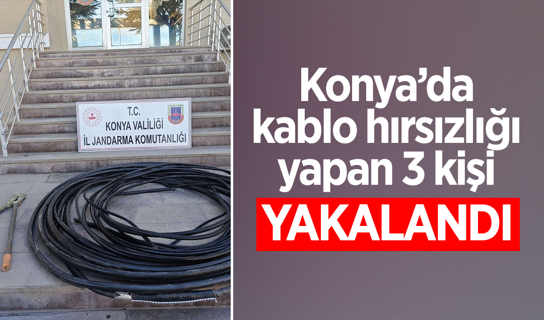 Konya'da kablo hırsızlığı yapan 3 kişi yakalandı