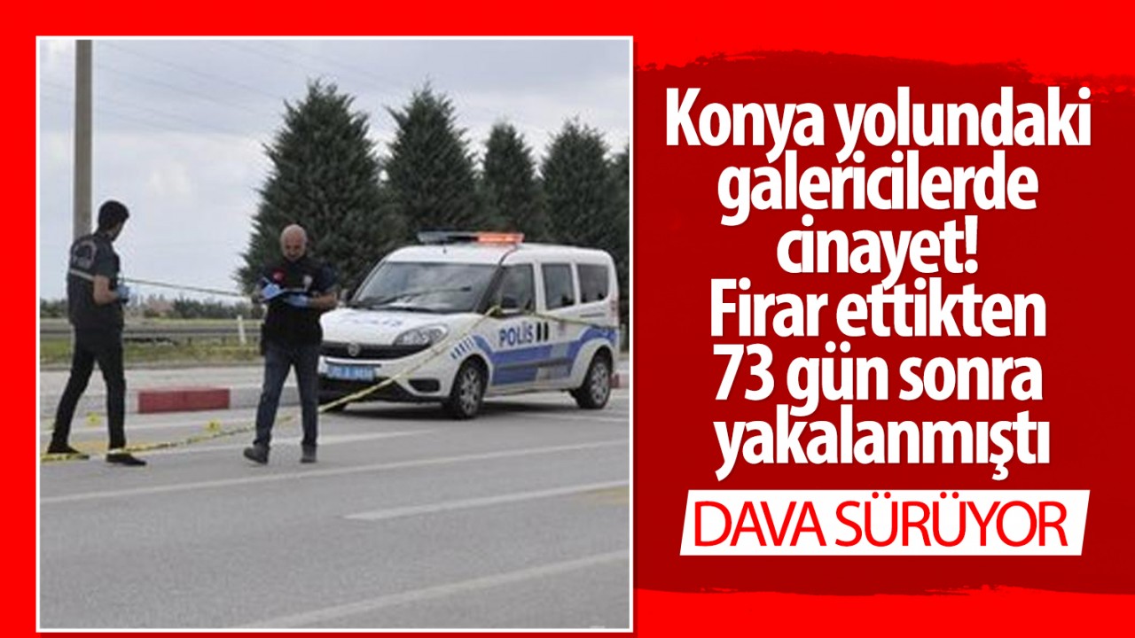 Konya yolundaki galericilerde cinayet! Firar ettikten 73 gün sonra yakalanmıştı: Dava sürüyor