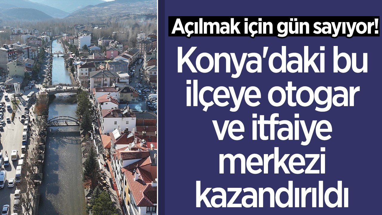 Konya'daki bu ilçeye otogar ve itfaiye merkezi kazandırıldı: Açılmak için gün sayıyor!