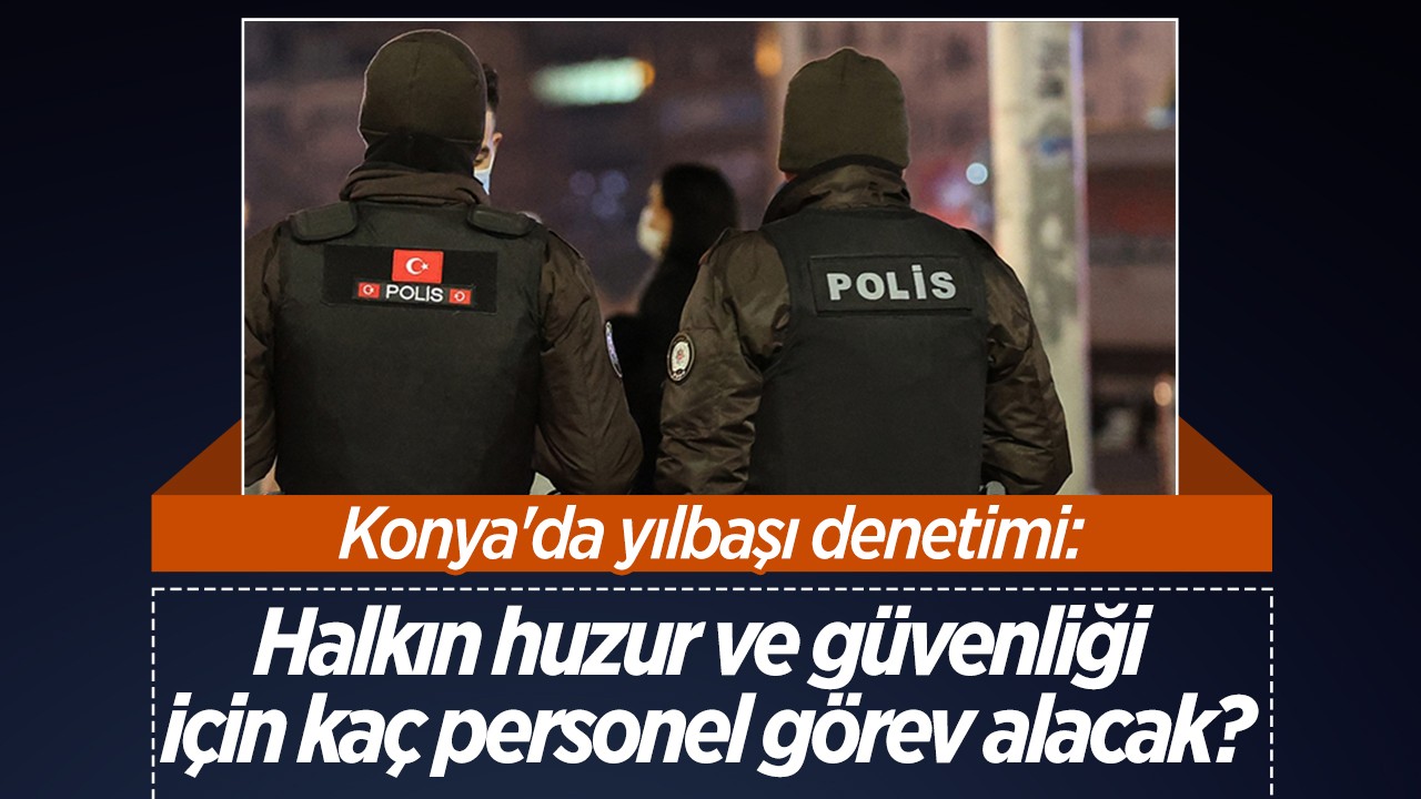 Konya'da yılbaşı denetimi: Halkın huzur ve güvenliği için kaç personel görev alacak?