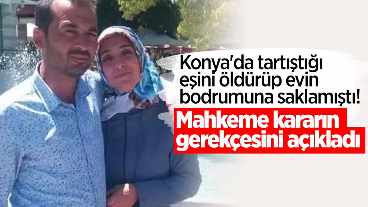 Konya'da tartıştığı eşini öldürüp evin bodrumuna saklamıştı! Mahkeme kararın gerekçesini açıkladı