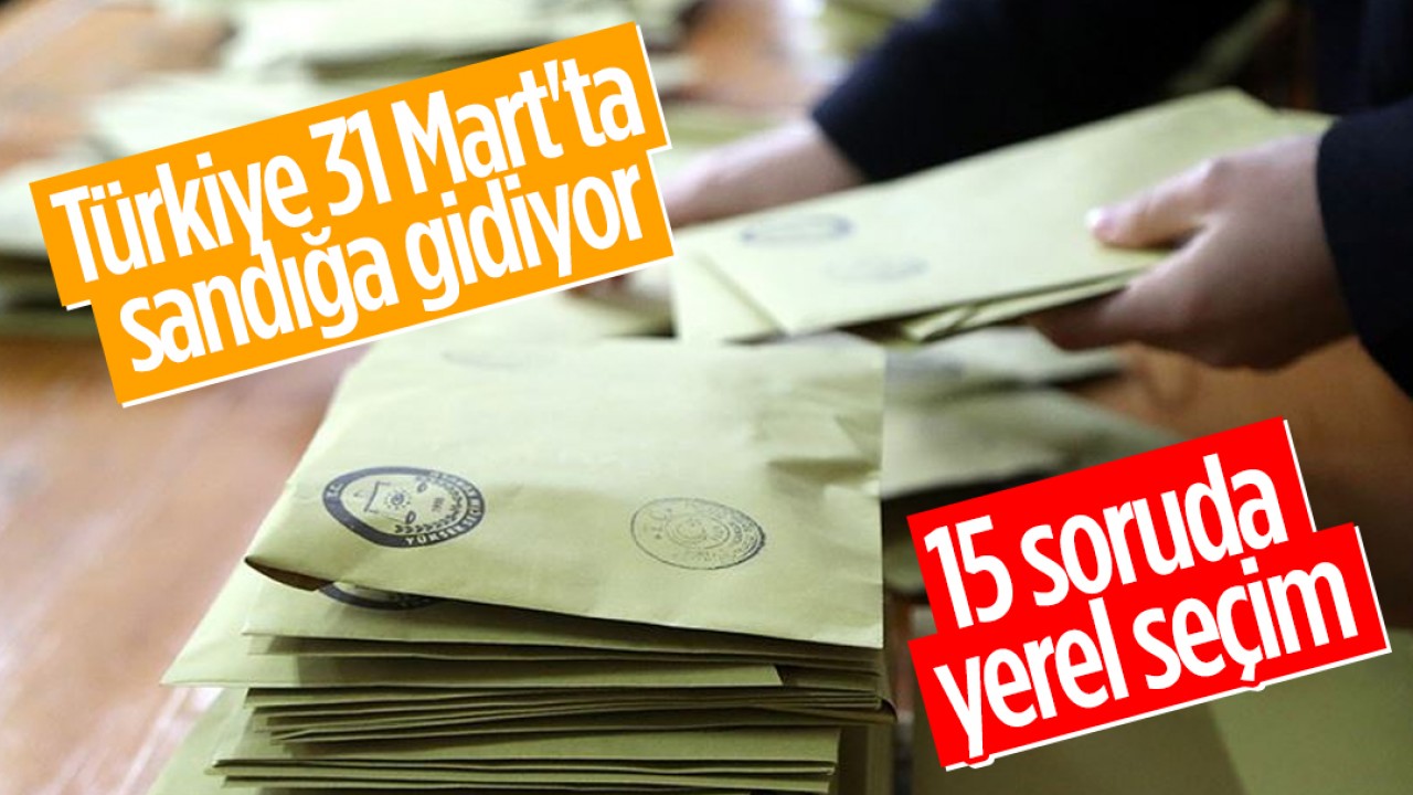 Türkiye 31 Mart’ta sandığa gidiyor: İşte 15 soruda yerel seçim