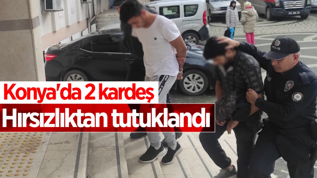 Konya’da hırsızlık şüphelisi 2 kardeş tutuklandı