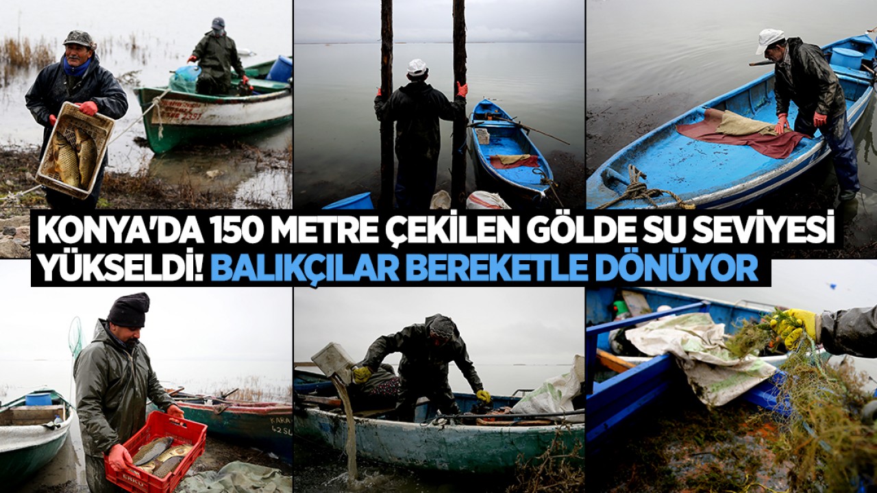 Konya’da 150 metre çekilen Suğla Gölü’nde su seviyesi yeniden yükseldi! Balıkçılar bereketle dönüyor