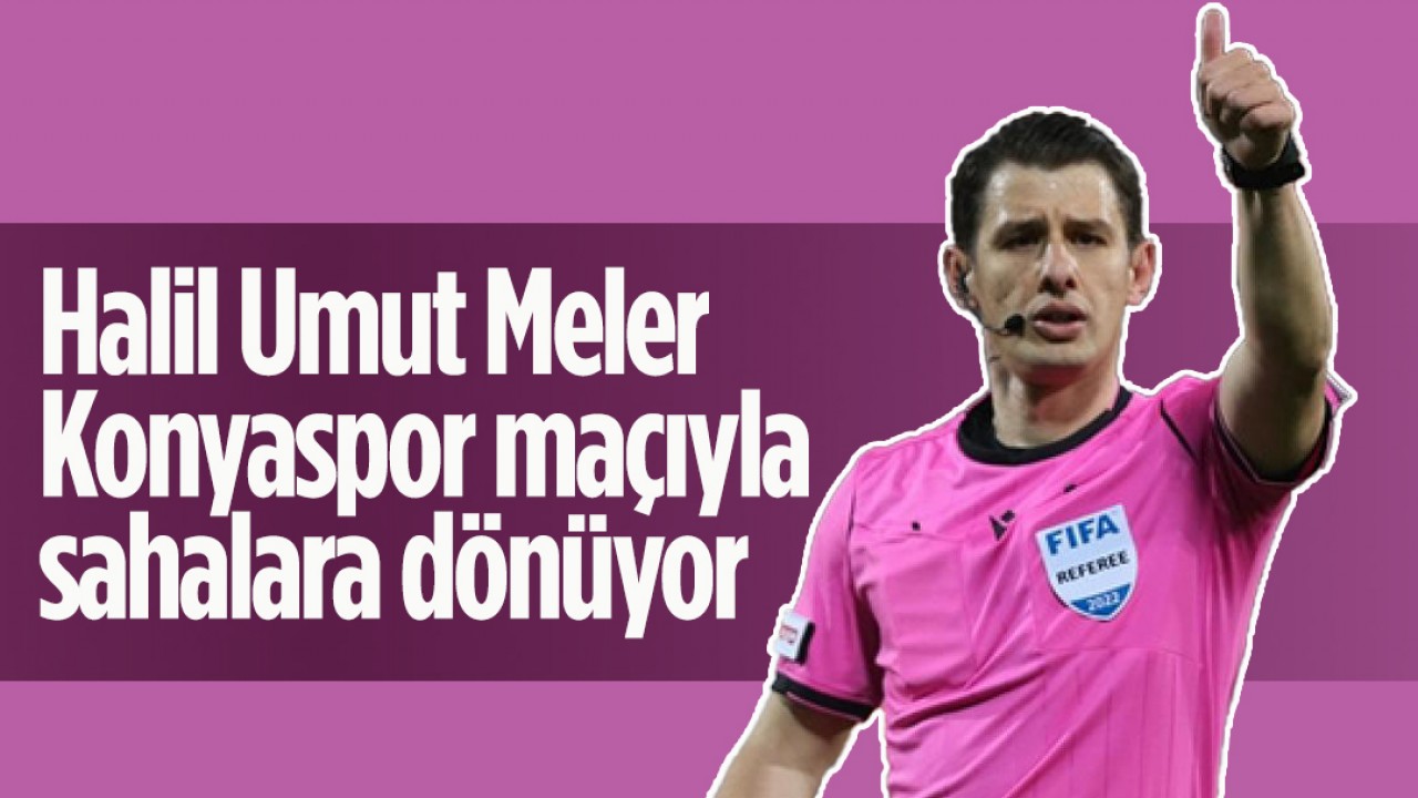 Halil Umut Meler Konyaspor maçıyla sahalara dönüyor