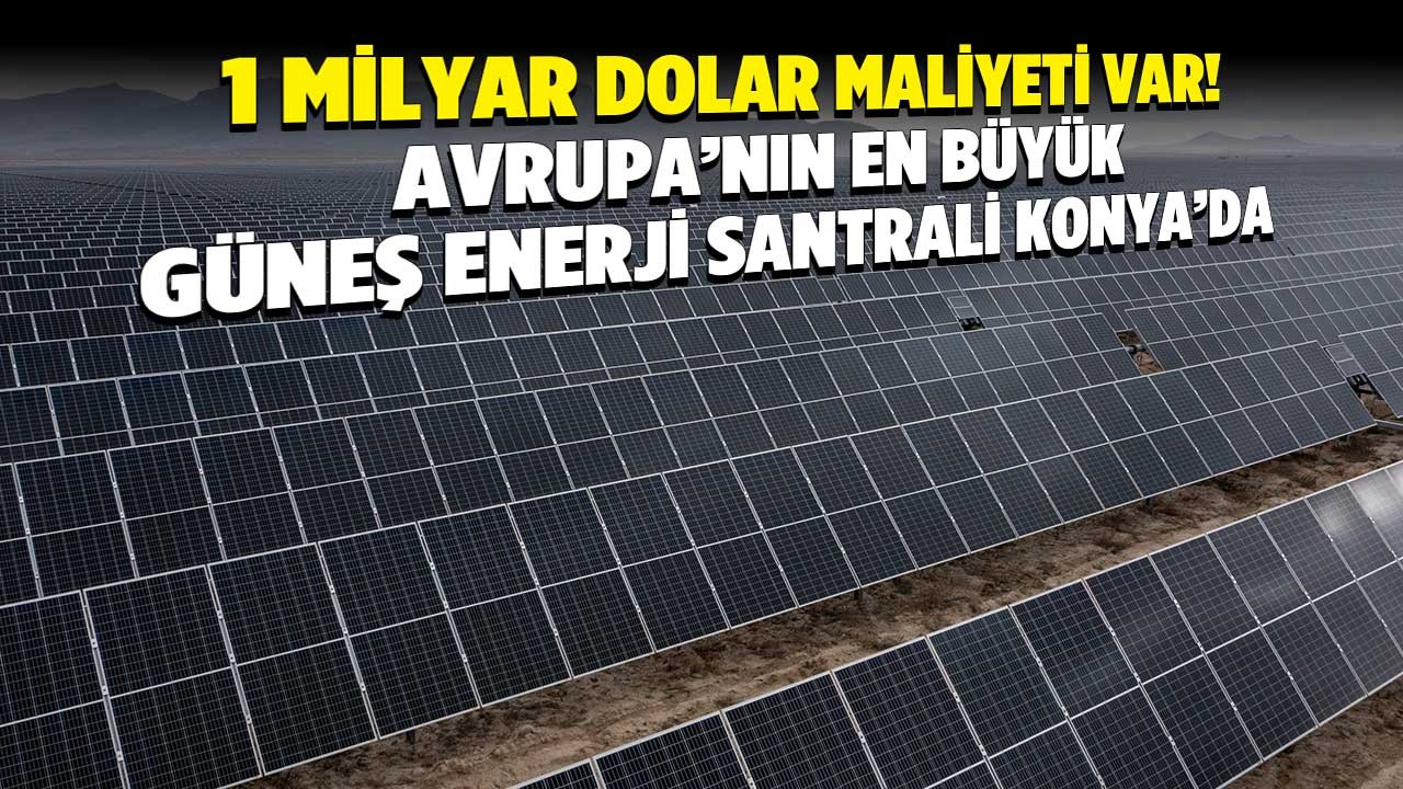1 milyar dolar maliyeti var! Avrupa’nın en büyük güneş enerji santrali Konya’da 