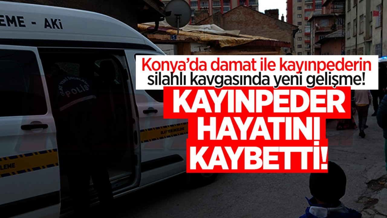 Konya'da damat ile kayınpederin silahlı kavgasıyla ilgili yeni gelişme: Kayınpeder hayatını kaybetti!