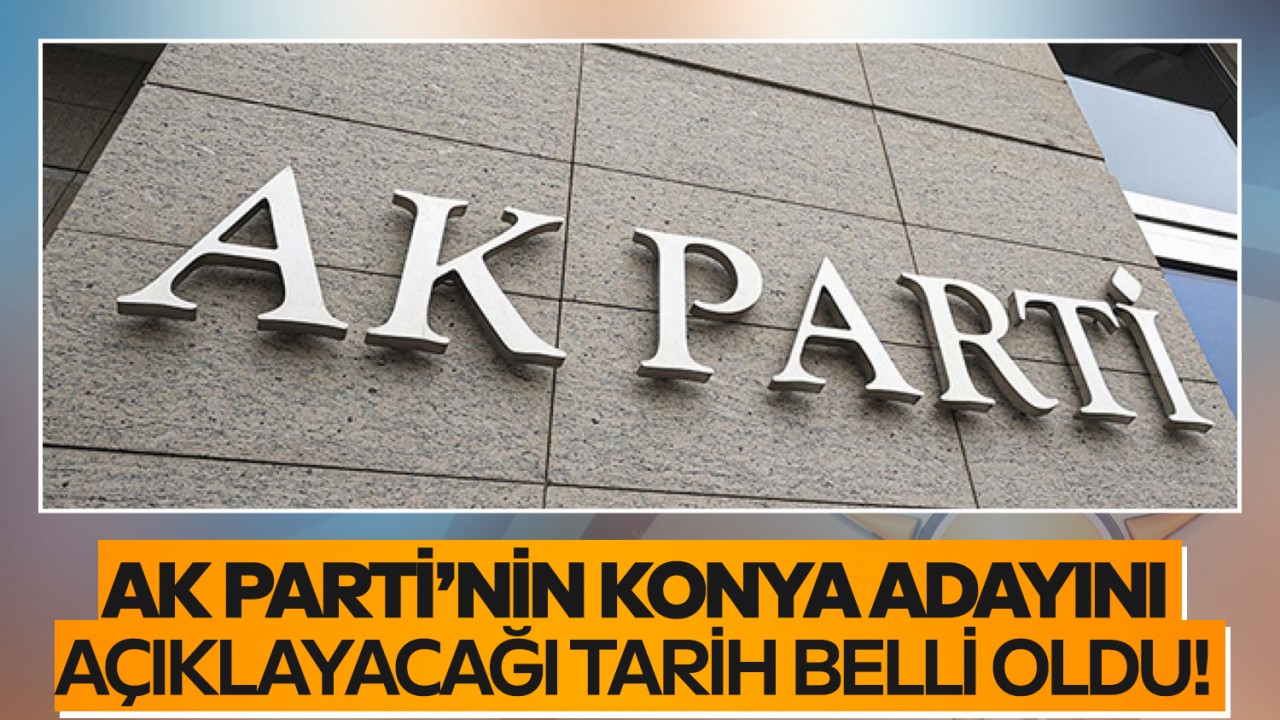 AK Parti’nin yerel seçimlerde Konya adayını açıklayacağı tarih belli oldu