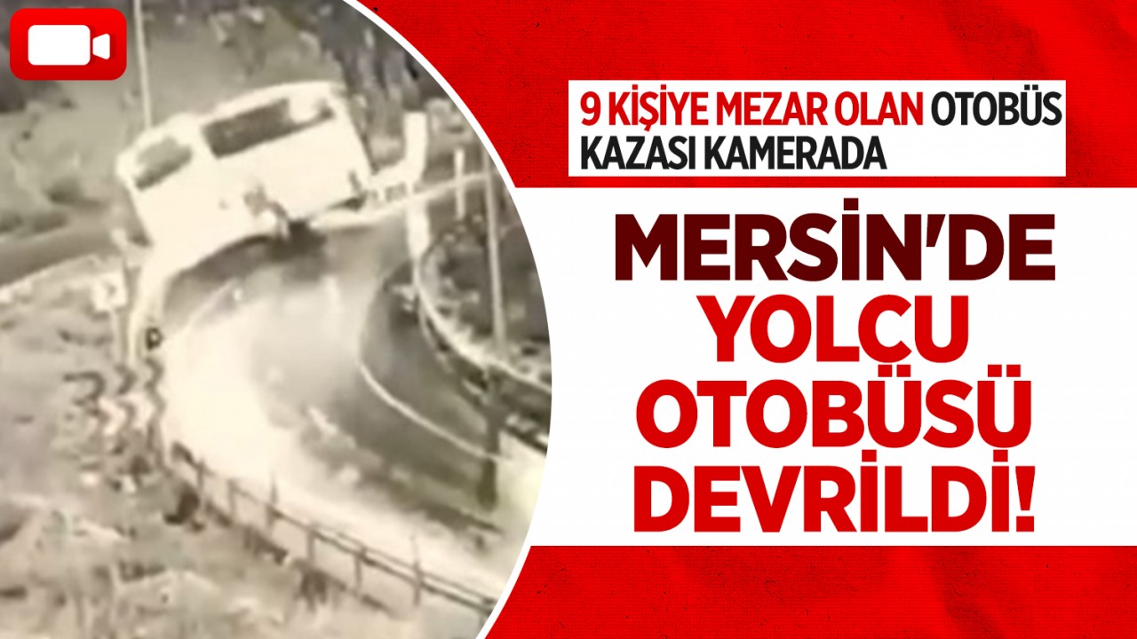 Mersin'de yolcu otobüsü devrildi: 9 kişiye mezar olan otobüs kazası kamerada